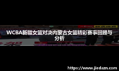 WCBA新疆女篮对决内蒙古女篮精彩赛事回顾与分析
