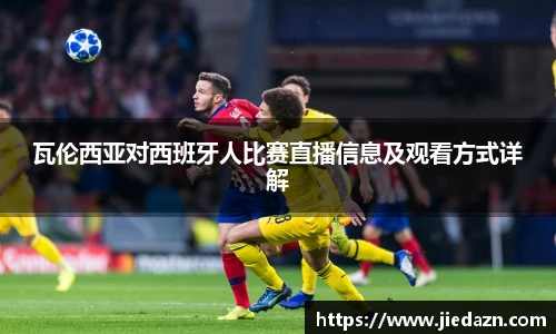 瓦伦西亚对西班牙人比赛直播信息及观看方式详解